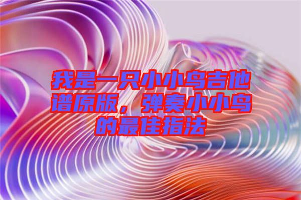 我是一只小小鳥吉他譜原版，彈奏小小鳥的最佳指法