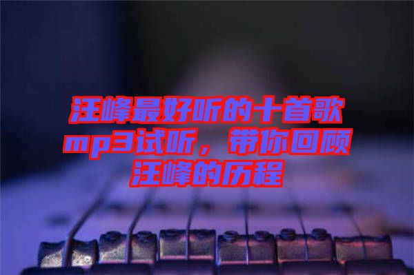 汪峰最好聽的十首歌mp3試聽，帶你回顧汪峰的歷程