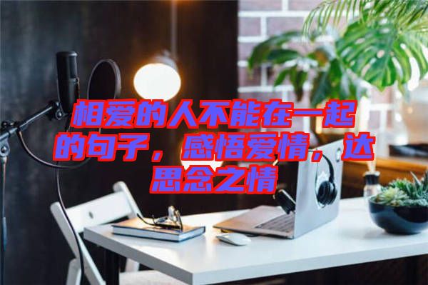 相愛的人不能在一起的句子，感悟愛情，達(dá)思念之情