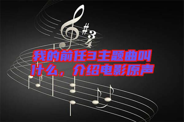 我的前任3主題曲叫什么，介紹電影原聲