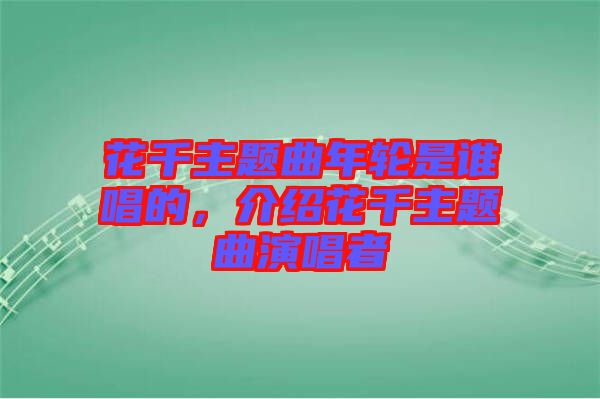 花千主題曲年輪是誰唱的，介紹花千主題曲演唱者