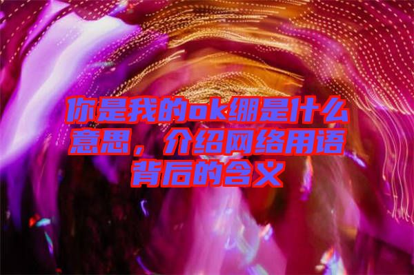 你是我的ok繃是什么意思，介紹網(wǎng)絡用語背后的含義