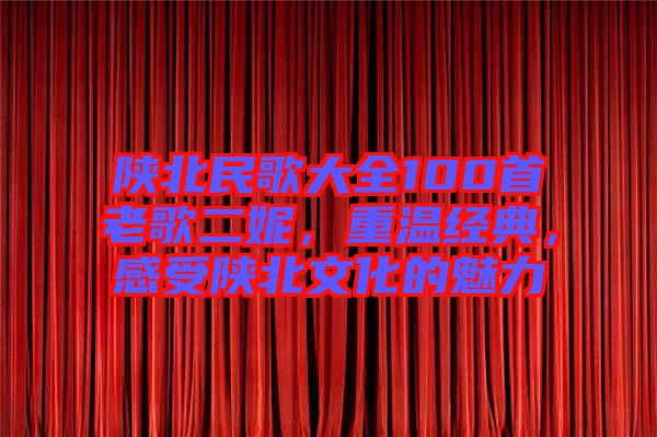 陜北民歌大全100首老歌二妮，重溫經(jīng)典，感受陜北文化的魅力