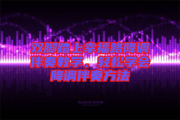 雙腳踏上幸福路降調伴奏教學，輕松學會降調伴奏方法