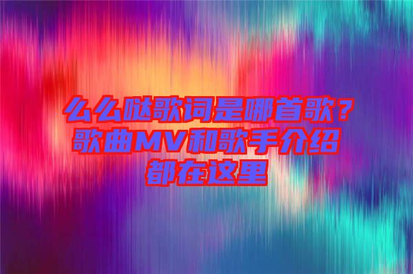 么么噠歌詞是哪首歌？歌曲MV和歌手介紹都在這里