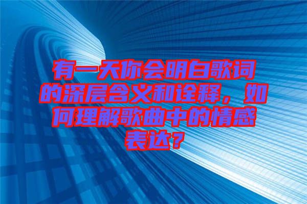 有一天你會明白歌詞的深層含義和詮釋，如何理解歌曲中的情感表達(dá)？