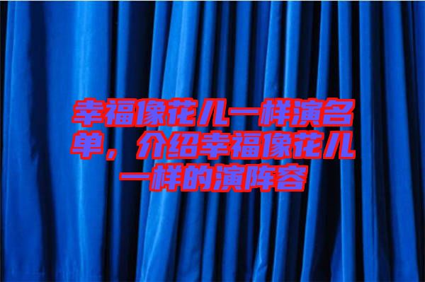 幸福像花兒一樣演名單，介紹幸福像花兒一樣的演陣容