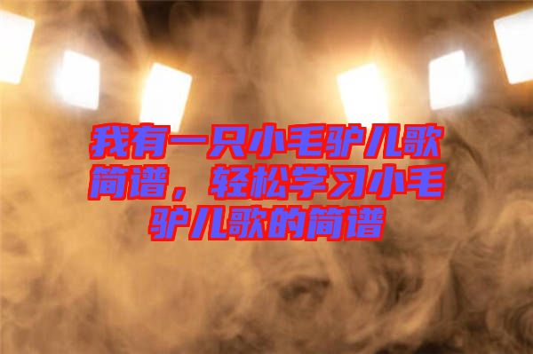 我有一只小毛驢兒歌簡譜，輕松學習小毛驢兒歌的簡譜