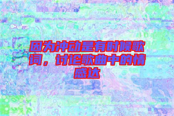 因為沖動是有時候歌詞，討論歌曲中的情感達