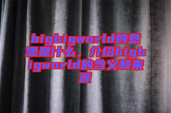 bigbigworld的意思是什么，介紹bigbigworld的含義和來源