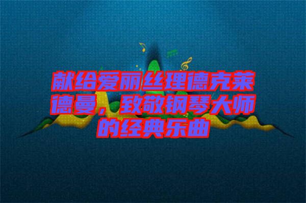 獻給愛麗絲理德克萊德曼，致敬鋼琴大師的經典樂曲