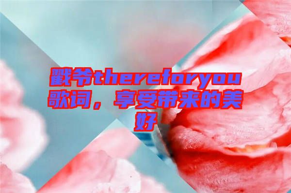 戳爺thereforyou歌詞，享受帶來的美好