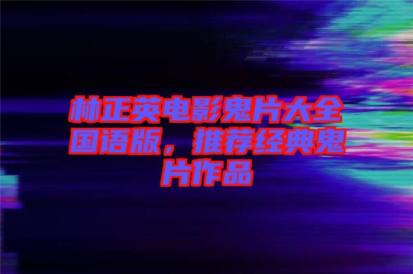 林正英電影鬼片大全國語版，推薦經典鬼片作品