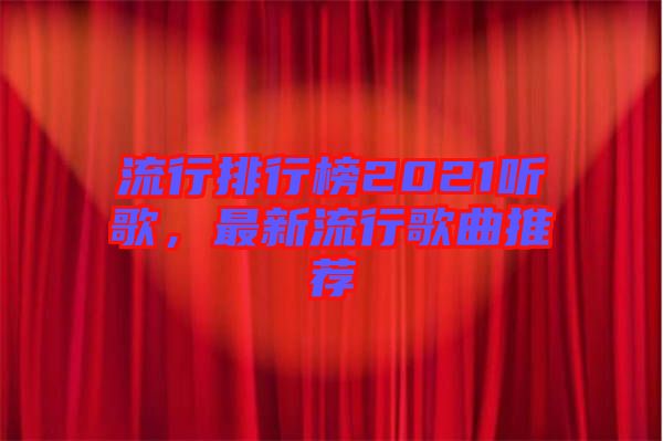 流行排行榜2021聽歌，最新流行歌曲推薦