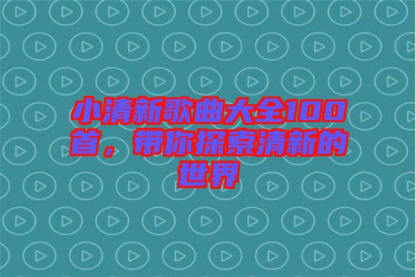 小清新歌曲大全100首，帶你探索清新的世界