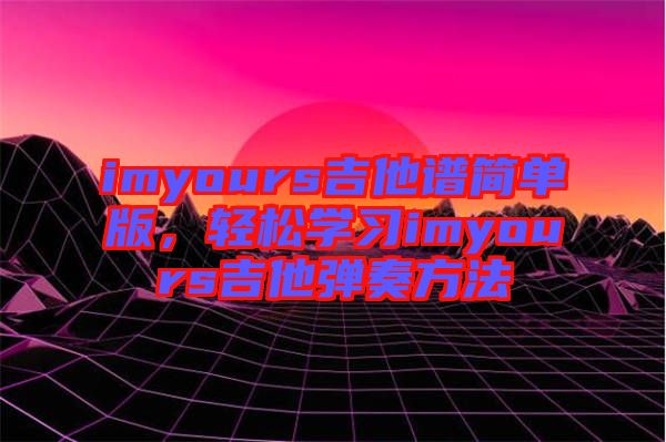 imyours吉他譜簡單版，輕松學習imyours吉他彈奏方法