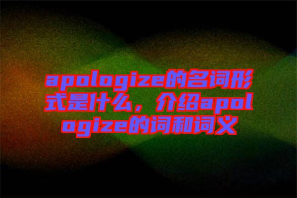 apologize的名詞形式是什么，介紹apologize的詞和詞義