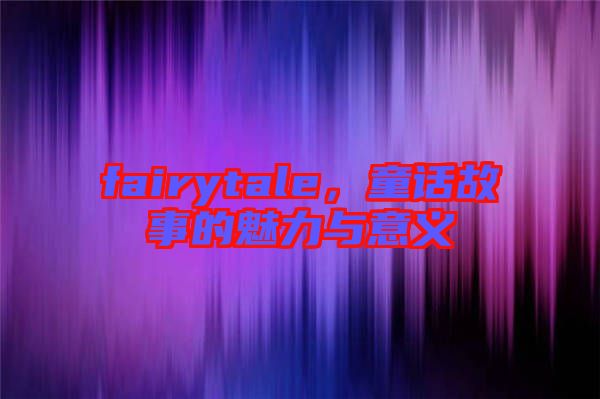 fairytale，童話故事的魅力與意義