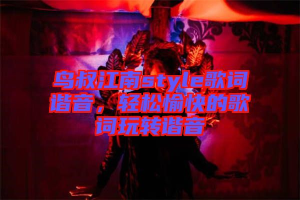 鳥叔江南style歌詞諧音，輕松愉快的歌詞玩轉(zhuǎn)諧音