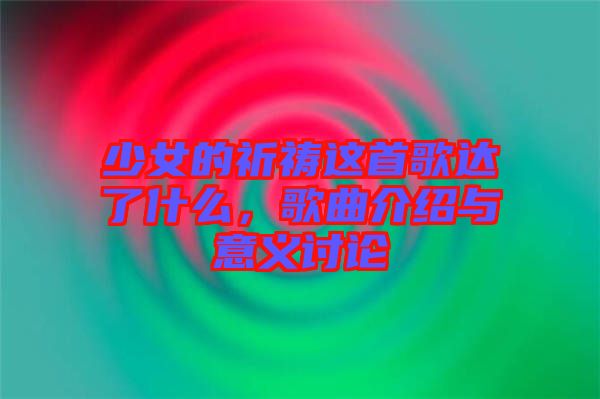 少女的祈禱這首歌達(dá)了什么，歌曲介紹與意義討論