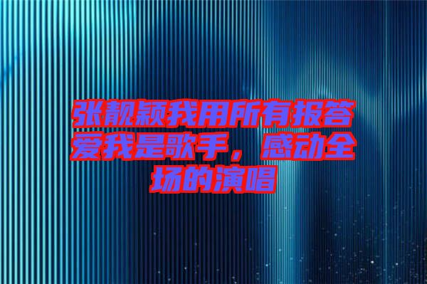 張靚穎我用所有報答愛我是歌手，感動全場的演唱