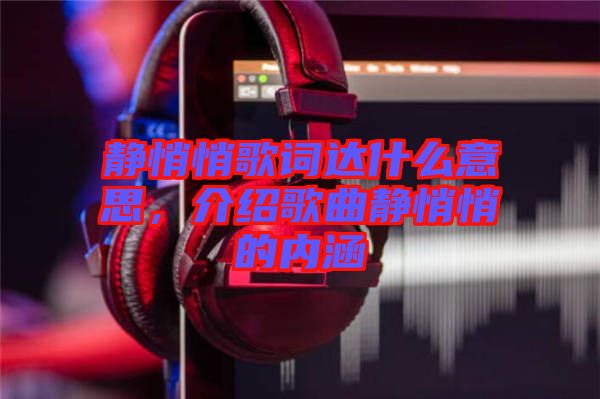 靜悄悄歌詞達什么意思，介紹歌曲靜悄悄的內涵