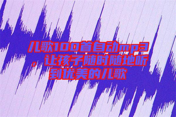 兒歌100首自動(dòng)mp3，讓孩子隨時(shí)隨地聽(tīng)到優(yōu)美的兒歌