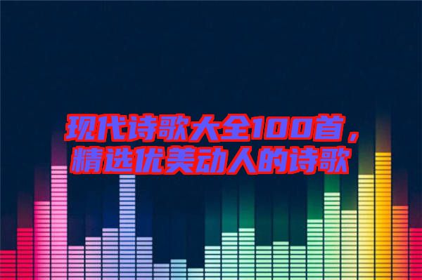 現代詩歌大全100首，精選優美動人的詩歌