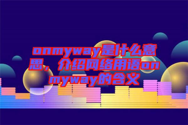 onmyway是什么意思，介紹網絡用語onmyway的含義