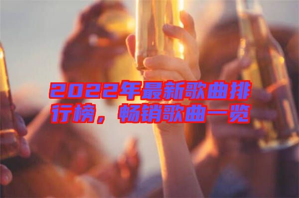 2022年最新歌曲排行榜，暢銷歌曲一覽