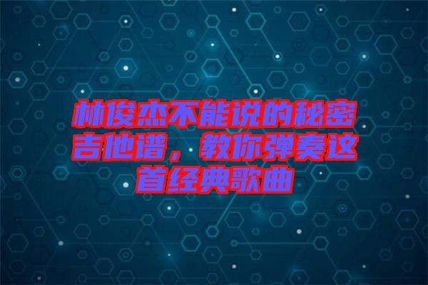 林俊杰不能說的秘密吉他譜，教你彈奏這首經(jīng)典歌曲