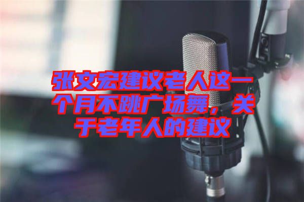 張文宏建議老人這一個月不跳廣場舞，關于老年人的建議