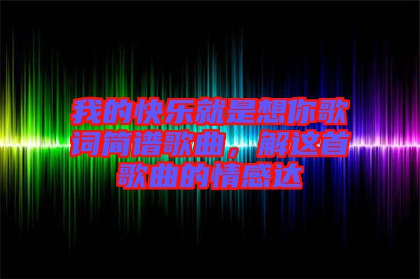 我的快樂就是想你歌詞簡譜歌曲，解這首歌曲的情感達