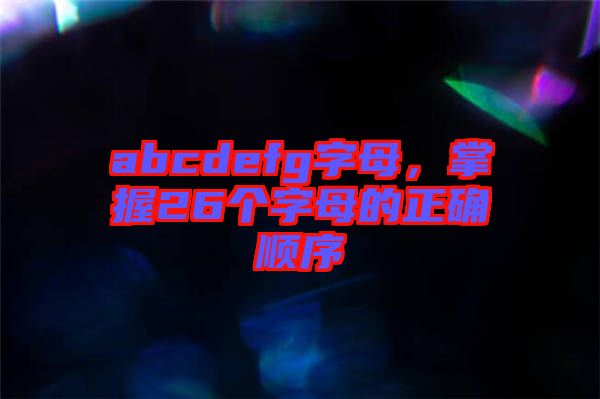 abcdefg字母，掌握26個(gè)字母的正確順序