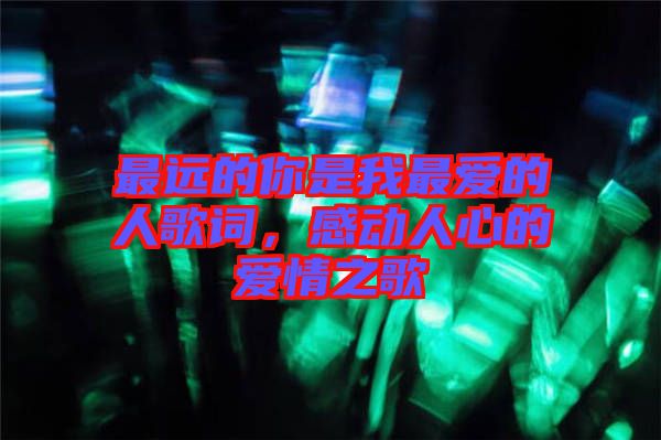 最遠的你是我最愛的人歌詞，感動人心的愛情之歌