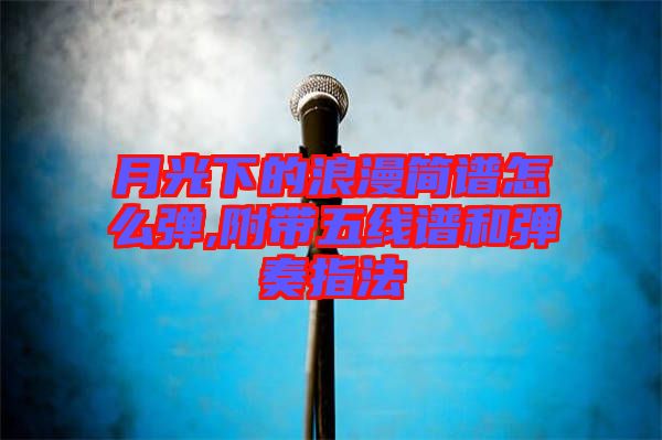 月光下的浪漫簡譜怎么彈,附帶五線譜和彈奏指法