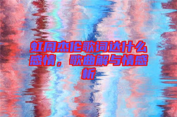 虹周杰倫歌詞達什么感情，歌曲解與情感析