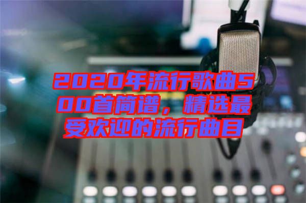 2020年流行歌曲500首簡譜，精選最受歡迎的流行曲目