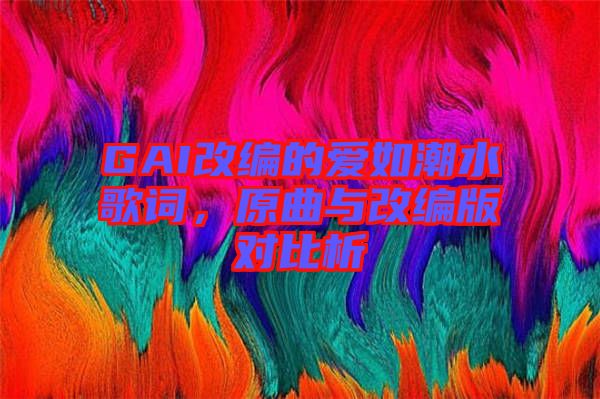 GAI改編的愛如潮水歌詞，原曲與改編版對比析