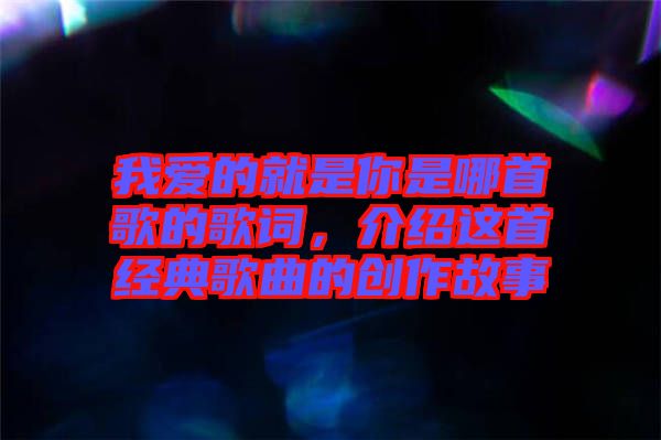 我愛的就是你是哪首歌的歌詞，介紹這首經典歌曲的創作故事