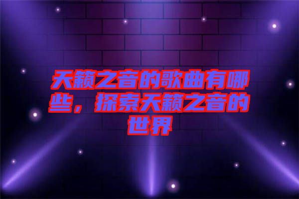 天籟之音的歌曲有哪些，探索天籟之音的世界