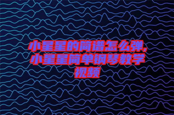 小星星的簡譜怎么彈,小星星簡單鋼琴教學視頻