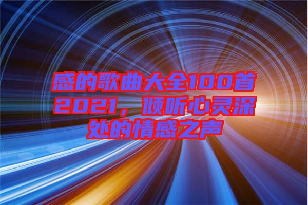 感的歌曲大全100首2021，傾聽心靈深處的情感之聲