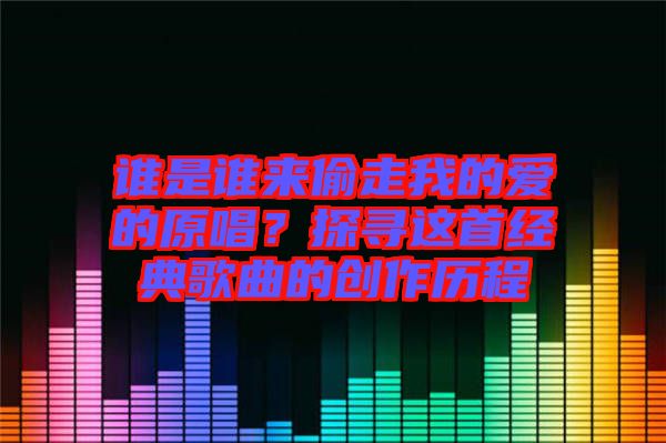 誰是誰來偷走我的愛的原唱？探尋這首經典歌曲的創(chuàng)作歷程