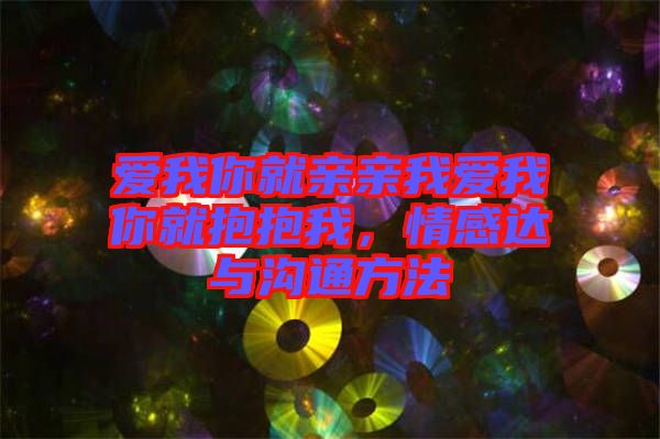 愛我你就親親我愛我你就抱抱我，情感達與溝通方法