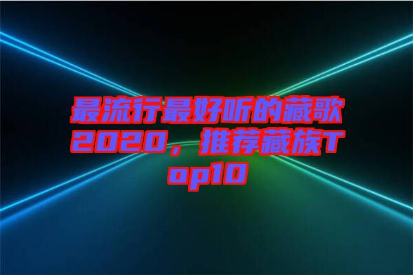 最流行最好聽的藏歌2020，推薦藏族Top10