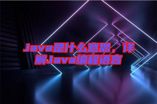 Java是什么意思，詳解Java編程語言