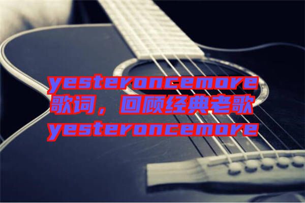 yesteroncemore歌詞，回顧經典老歌yesteroncemore