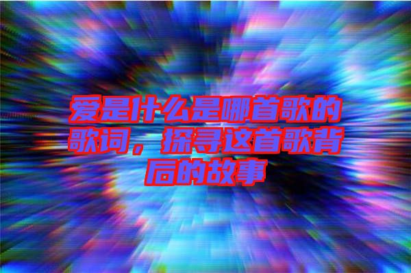 愛是什么是哪首歌的歌詞，探尋這首歌背后的故事