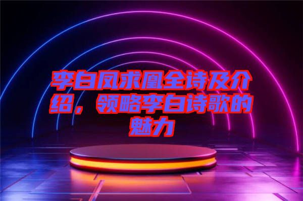 李白鳳求凰全詩及介紹，領(lǐng)略李白詩歌的魅力